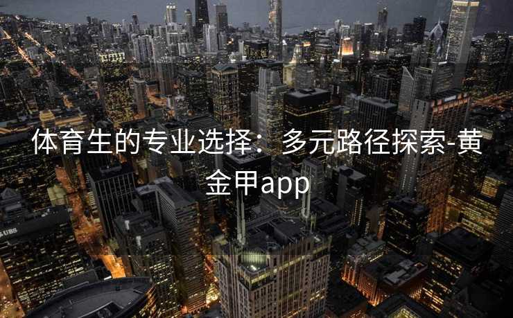 体育生的专业选择：多元路径探索-黄金甲app