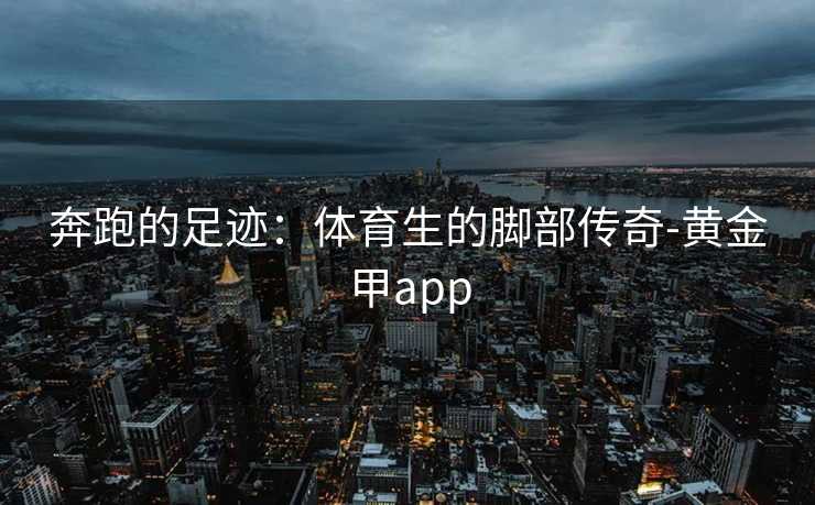 奔跑的足迹：体育生的脚部传奇-黄金甲app