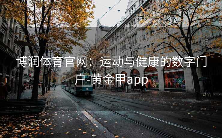 博润体育官网：运动与健康的数字门户-黄金甲app
