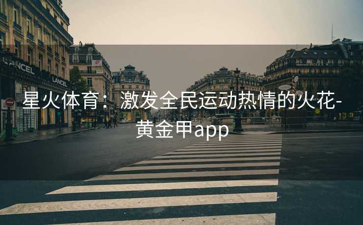 星火体育：激发全民运动热情的火花-黄金甲app