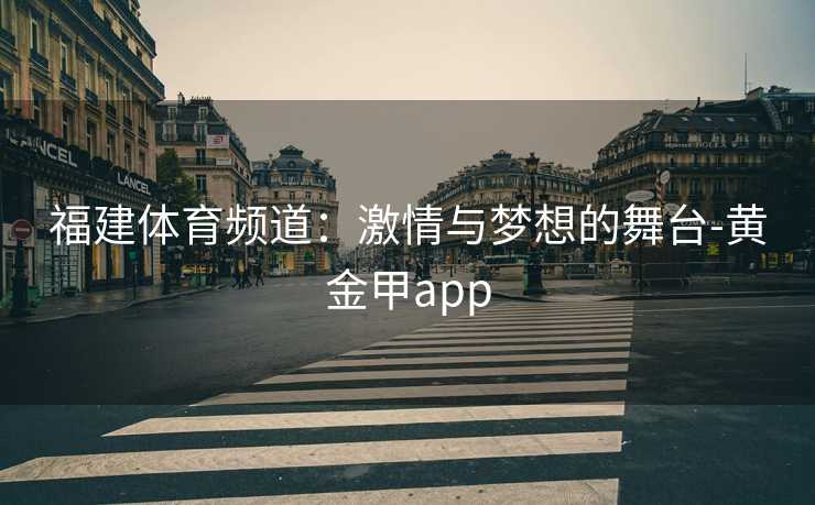 福建体育频道:激情与梦想的舞台-黄金甲app 福建体育频道:激情与梦想的舞台-黄金甲app