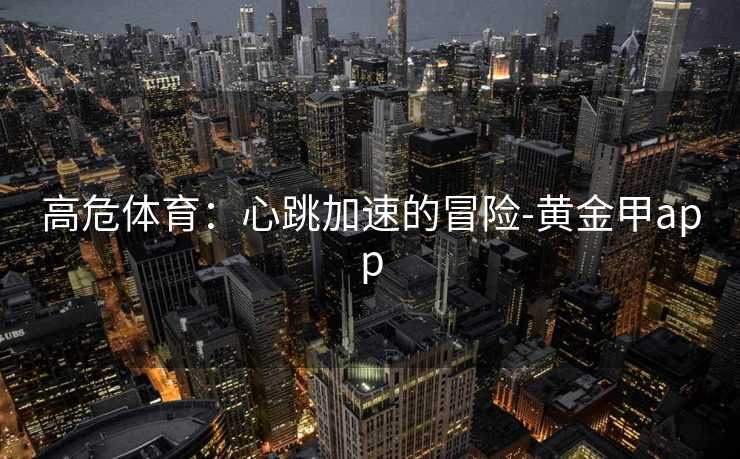 高危体育：心跳加速的冒险-黄金甲app