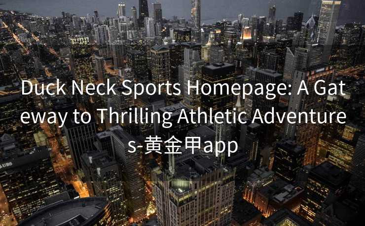 Duck Neck Sports Homepage: A Gateway to Thrilling Athletic Adventures-黄金甲app