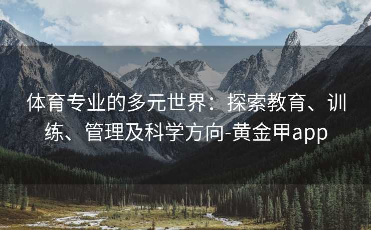体育专业的多元世界：探索教育、训练、管理及科学方向-黄金甲app