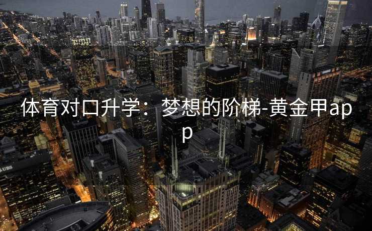 体育对口升学:梦想的阶梯-黄金甲app 体育对口升学:梦想的阶梯-黄金甲app