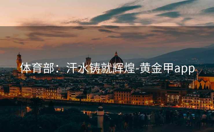 体育部：汗水铸就辉煌-黄金甲app