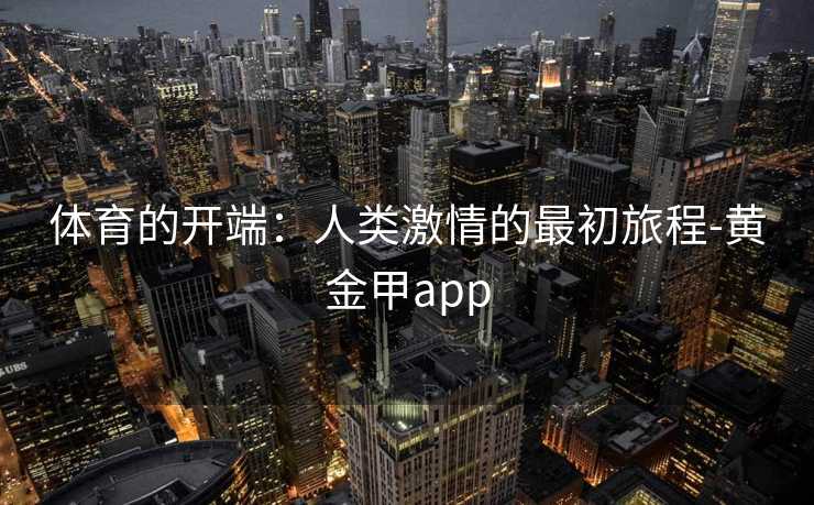 体育的开端：人类激情的最初旅程-黄金甲app