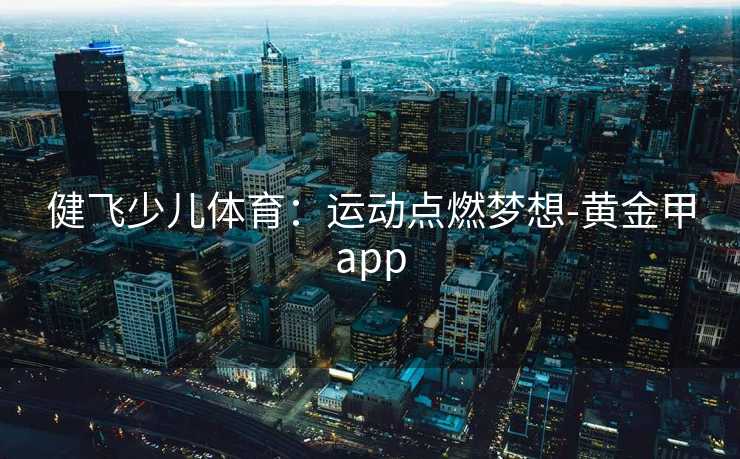 健飞少儿体育：运动点燃梦想-黄金甲app