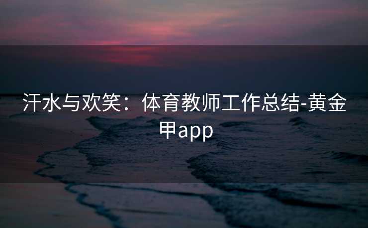 汗水与欢笑：体育教师工作总结-黄金甲app