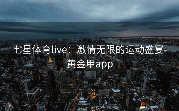 七星体育live：激情无限的运动盛宴-黄金甲app