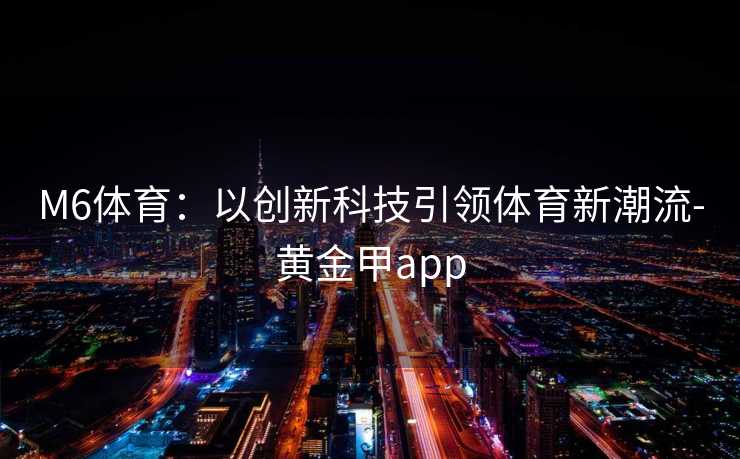 M6体育：以创新科技引领体育新潮流-黄金甲app