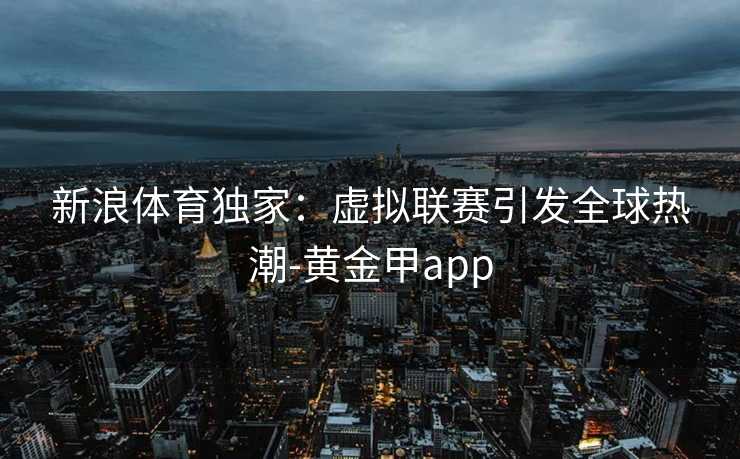 新浪体育独家：虚拟联赛引发全球热潮-黄金甲app