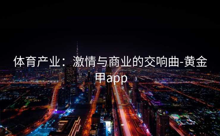 体育产业：激情与商业的交响曲-黄金甲app