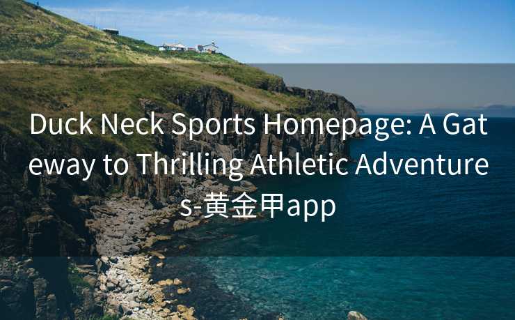 Duck Neck Sports Homepage: A Gateway to Thrilling Athletic Adventures-黄金甲app