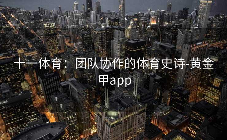 十一体育：团队协作的体育史诗-黄金甲app