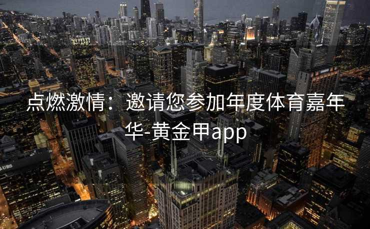 点燃激情：邀请您参加年度体育嘉年华-黄金甲app