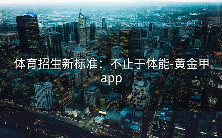 体育招生新标准：不止于体能-黄金甲app
