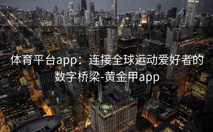 体育平台app：连接全球运动爱好者的数字桥梁-黄金甲app