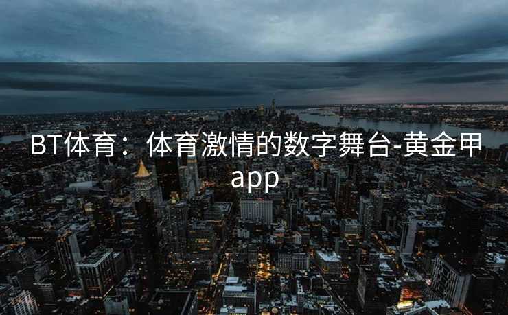 BT体育：体育激情的数字舞台-黄金甲app