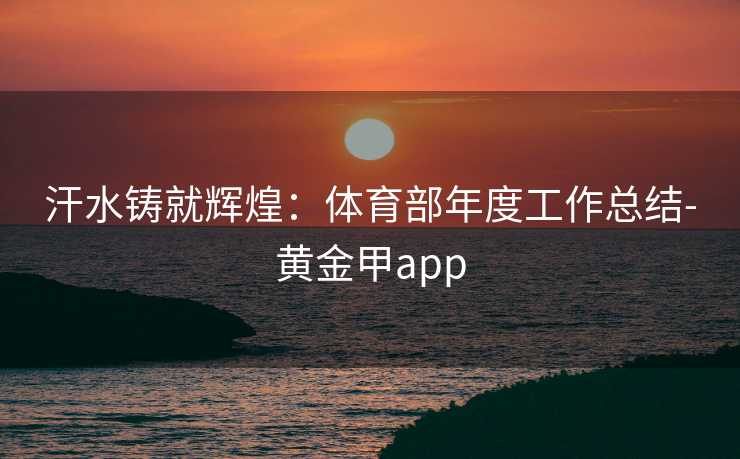 汗水铸就辉煌：体育部年度工作总结-黄金甲app