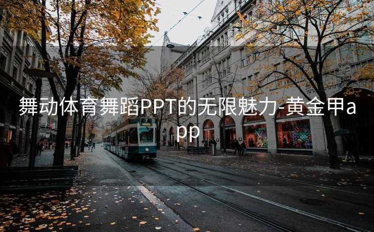 舞动体育舞蹈PPT的无限魅力-黄金甲app 舞动体育舞蹈PPT的无限魅力-黄金甲app