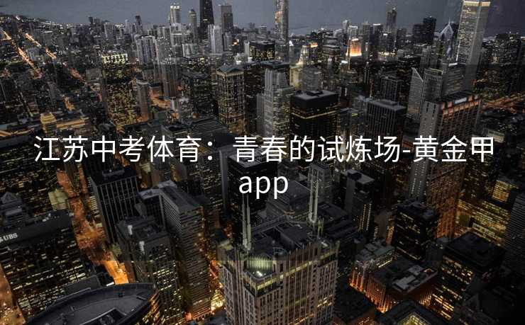 江苏中考体育：青春的试炼场-黄金甲app