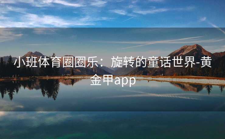 小班体育圈圈乐：旋转的童话世界-黄金甲app