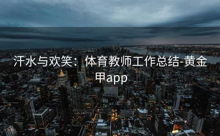 汗水与欢笑：体育教师工作总结-黄金甲app