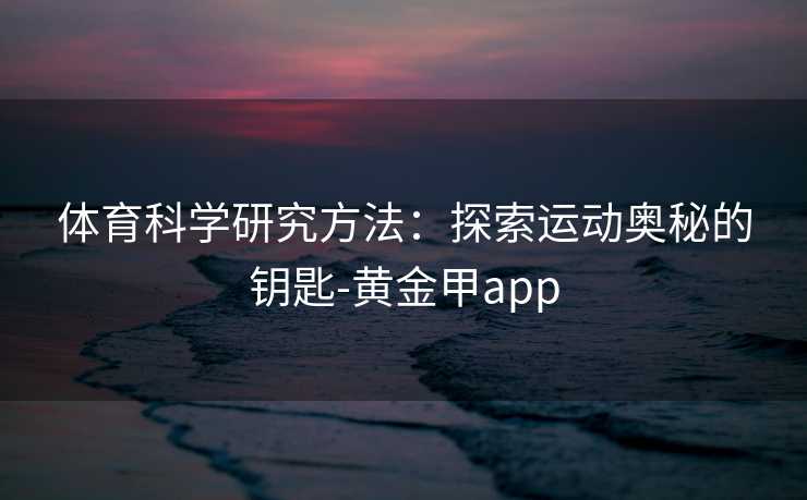 体育科学研究方法：探索运动奥秘的钥匙-黄金甲app