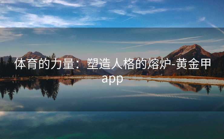 体育的力量:塑造人格的熔炉-黄金甲app 体育的力量:塑造人格的熔炉-黄金甲app