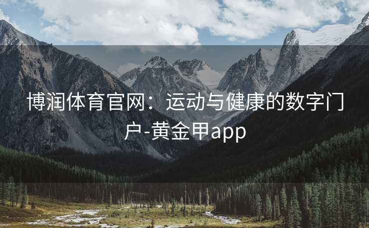博润体育官网：运动与健康的数字门户-黄金甲app