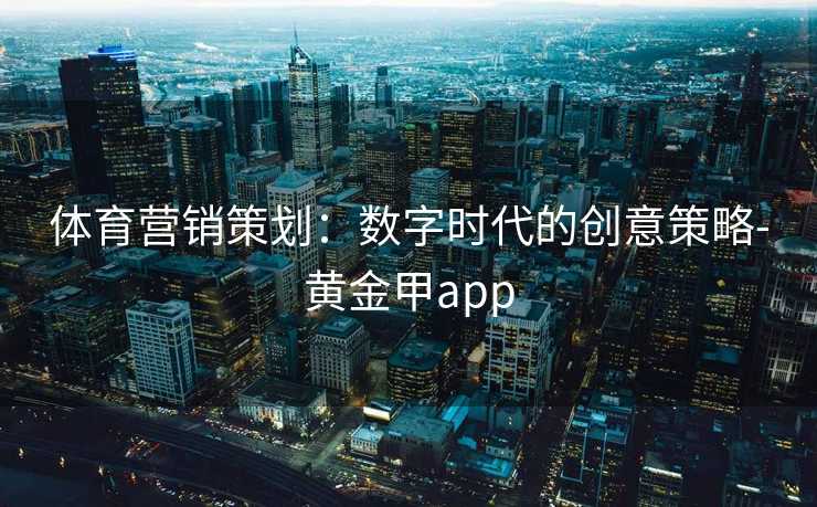 体育营销策划：数字时代的创意策略-黄金甲app